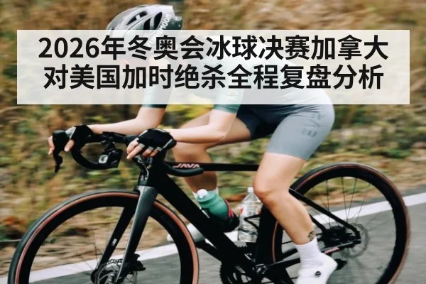 2026年冬奥会冰球决赛加拿大对美国加时绝杀全程复盘分析
