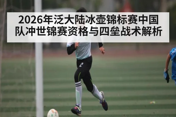 2026年泛大陆冰壶锦标赛中国队冲世锦赛资格与四垒战术解析