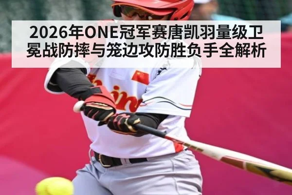 2026年ONE冠军赛唐凯羽量级卫冕战防摔与笼边攻防胜负手全解析
